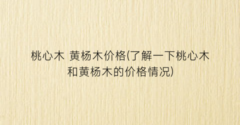 桃心木 黄杨木价格(了解一下桃心木和黄杨木的价格情况)